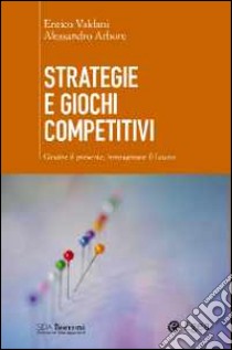 Strategie e giochi competitivi. Gestire il presente, immaginare il futuro. Con aggiornamento online libro di Arbore Alessandro; Valdani Enrico