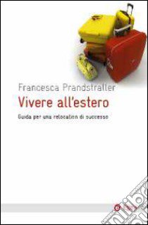 Vivere all'estero. Guida per una relocation di successo libro di Prandstraller Francesca