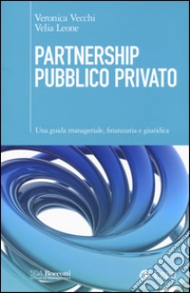 Partnership pubblico privato. Una guida manageriale, finanziaria e giuridica libro di Vecchi Veronica; Leone Velia