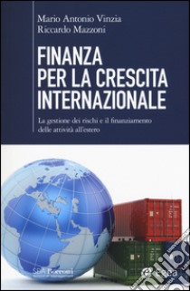 Finanza per la crescita internazionale. La gestione dei rischi e il finanziamento delle attività all'estero libro di Vinzia Mario Antonio; Mazzoni Riccardo