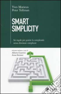 Smart simplicity. Sei regole per gestire la complessità senza diventare complicati libro di Morieux Yves; Tollman Peter; Guerrini A. (cur.); Simioni A. (cur.)