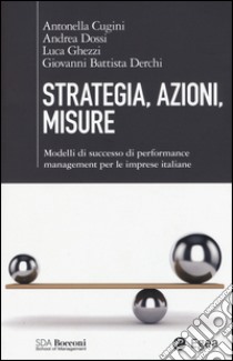 Strategia, azioni, misure. Modelli di successo di performance management per le imprese italiane libro di Cugini Antonella; Dossi Andrea; Ghezzi Luca