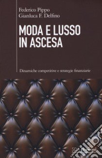 Moda e lusso in ascesa. Dinamiche competitive e strategie finanziarie libro di Pippo Federico; Delfino Gianluca F.