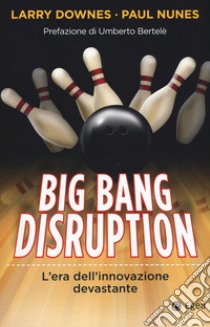 Big bang disruption. L'era dell'innovazione devastante libro di Downes Larry; Nunes Paul