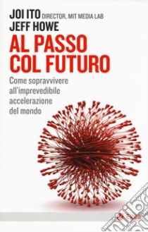 Al passo col futuro. Come sopravvivere all'imprevedibile accelerazione del mondo libro di Ito Joi; Howe Jeff