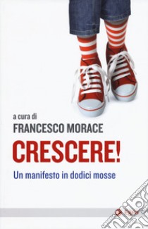 Crescere! Un manifesto in dodici mosse libro di Morace F. (cur.)