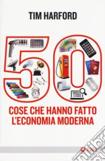 50 cose che hanno fatto l'economia moderna libro di Harford Tim