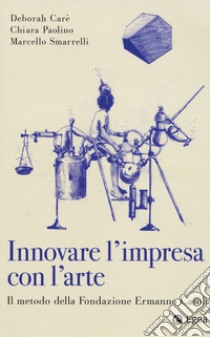 Innovare con l'arte moderna. Il metodo della Fondazione Ermanno Casoli libro di Carè Deborah; Paolino Chiara; Smarelli Marcello