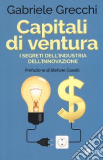 Capitali di ventura. I segreti dell'industria dell'innovazione libro di Grecchi Gabriele