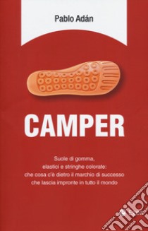 Camper. Suole di gomma, elastici e stringhe colorate: che cosa c'è dietro il marchio di successo che lascia impronte in tutto il mondo libro di Adán Pablo