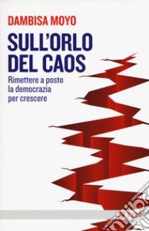 Sull'orlo del caos. Rimettere a posto la democrazia per crescere libro di Moyo Dambisa