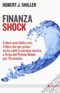 Finanza shock. A dieci anni dalla crisi, il libro che per primo ne ha colto la portata storica, a firma del Premio Nobel per l'Economia libro di Shiller Robert J.