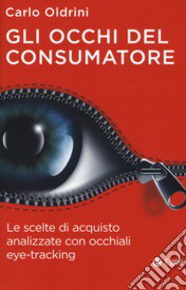 Gli occhi del consumatore. Le scelte di acquisto analizzate con occhiali eye-tracking libro di Oldrini Carlo