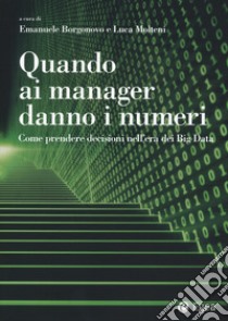 Quando ai manager danno i numeri. Come prendere decisioni nell'era dei Big Data libro di Molteni L. (cur.); Borgonovo E. (cur.)