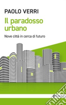 Il paradosso urbano. Nove città in cerca di futuro libro di Verri Paolo