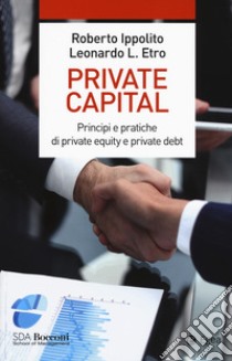 Private capital. Principi e pratiche di private equity e private debt libro di Ippolito Roberto; Etro Leonardo