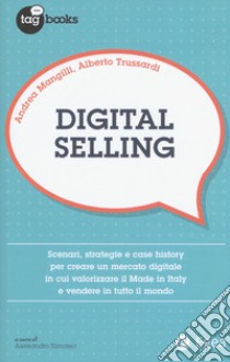 Digital selling. Scenari, strategie e case history per creare un mercato digitale in cui valorizzare il Made in Italy e vendere in tutto il mondo libro di Mangilli Andrea; Trussardi Alberto