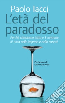 Età del paradosso. Perché chiediamo tutto e il contrario di tutto nelle imprese e nella società libro di Iacci Paolo