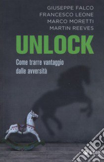 Unlock. Come trarre vantaggio dalle avversità libro di Falco Giuseppe; Leone Francesco; Moretti Marco