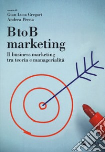 BtoB marketing. Il business marketing tra teoria e managerialità libro di Gregori G. L. (cur.); Perna A. (cur.)