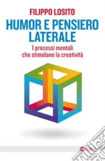 Humor e pensiero laterale. I processi mentali che stimolano la creatività libro di Losito Filippo