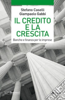 Il credito e la crescita. Banche e finanza per le imprese libro di Caselli Stefano; Gabbi Giampaolo