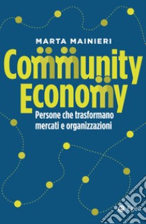 Community economy. Persone che trasformano mercati e organizzazioni libro di Mainieri Marta