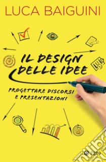 Il design delle idee. Progettare discorsi e presentazioni libro di Baiguini Luca