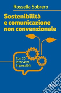 Sostenibilità e comunicazione non convenzionale. Con 20 interviste impossibili libro di Sobrero Rossella