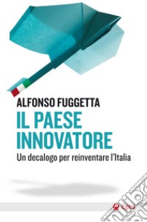 Il paese innovatore. Un decalogo per reinventare l'Italia libro di Fuggetta Alfonso