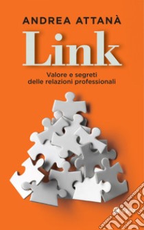 Link. Valore e segreti delle relazioni professionali libro di Attanà Andrea