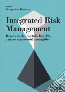 Integrated risk management. Regole, rischi, capitale, liquidità e nuove opportunità strategiche libro di Porretta P. (cur.)