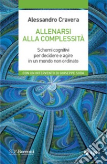 Allenarsi alla complessità. Schemi cognitivi per decidere e agire in un mondo non ordinato libro di Cravera Alessandro