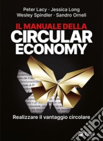 Il manuale della circular economy. Realizzare il vantaggio circolare libro di Lacy Peter; Long Jessica; Spindler Wesley