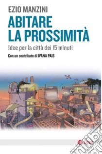 Abitare la prossimità. Idee per la città dei 15 minuti libro di Manzini Ezio