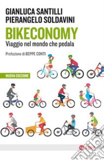 Bikeconomy. Viaggio nel mondo che pedala. Nuova ediz. libro di Santilli Gianluca; Soldavini Pierangelo