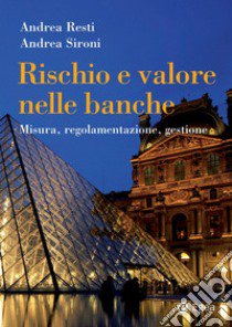 Rischio e valore nelle banche. Misura, regolamentazione, gestione libro di Resti Andrea; Sironi Andrea