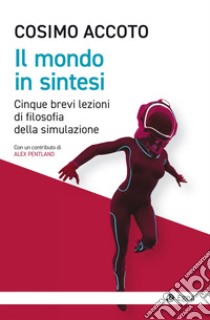 Il mondo in sintesi. Cinque brevi lezioni di filosofia della simulazione libro di Accoto Cosimo