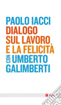 Dialogo sul lavoro e la felicità libro di Iacci Paolo; Galimberti Umberto