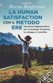 La human satisfaction con il metodo ERE. Emozione-Ragione-Etica per le strategie d'impresa, lo sviluppo e il profitto libro di Bonferroni M. (cur.)