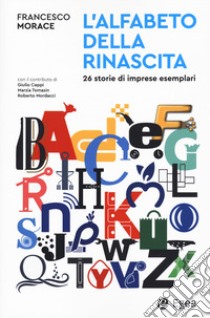 L'alfabeto della rinascita. 26 storie di imprese esemplari libro di Morace Francesco