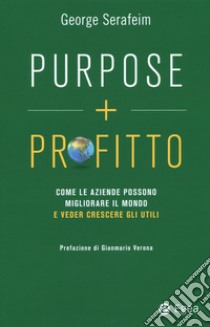 Purpose + profitto. Come le aziende possono migliorare il mondo e veder crescere gli utili libro di Serafeim George