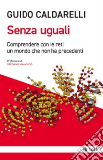 Senza uguali. Comprendere con le reti un mondo che non ha precedenti libro di Caldarelli Guido