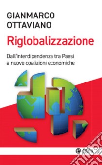 La riglobalizzazione. Dall'interdipendenza tra Paesi a nuove coalizioni economiche libro di Ottaviano Gianmarco