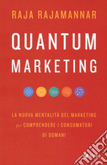 Quantum marketing. La nuova mentalità del marketing per comprendere i consumatori di domani libro di Rajamannar Raja