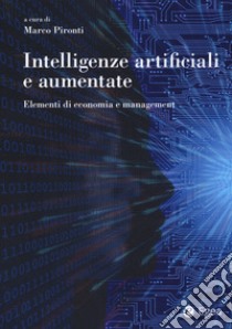 Intelligenze artificiali e aumentate. Elementi di economia e management libro di Pironti M. (cur.)