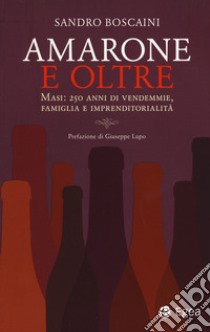 Amarone e oltre. Masi: 250 anni di vendemmie, famiglia e imprenditorialità libro di Boscaini Sandro