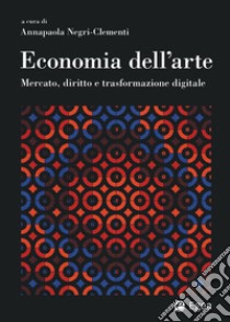 Economia dell'arte. Mercato, diritto e trasformazione digitale libro di Negri-Clementi A. (cur.)