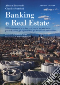 Banking e real estate. ESG-investment e active real estate management per le banche, gli investitori e gli operatori immobiliari libro di Scardovi Claudio; Bezzecchi Alessia