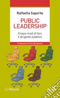 Public leadership. Cinque modi di fare il dirigente pubblico libro di Saporito Raffaella